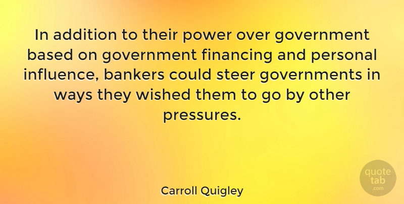Carroll Quigley Quote About Government, Way, Pressure: In Addition To Their Power...