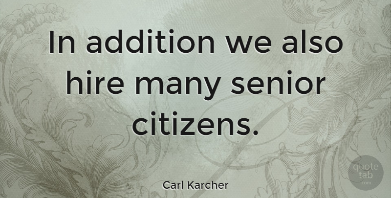 Carl Karcher Quote About Addition, American Businessman: In Addition We Also Hire...