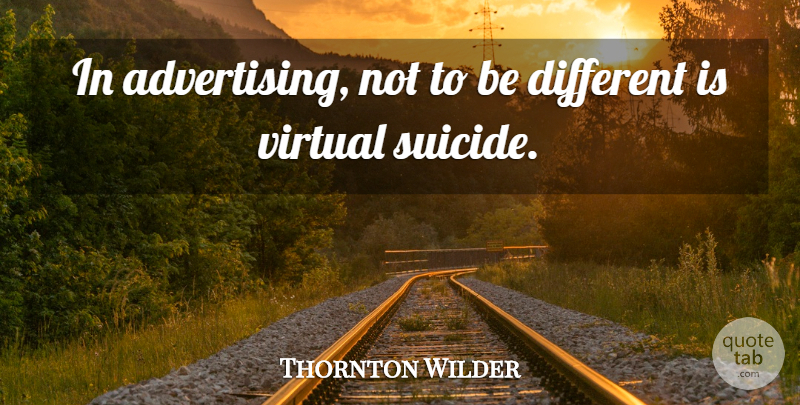 Thornton Wilder Quote About Suicide, Marketing, Different: In Advertising Not To Be...