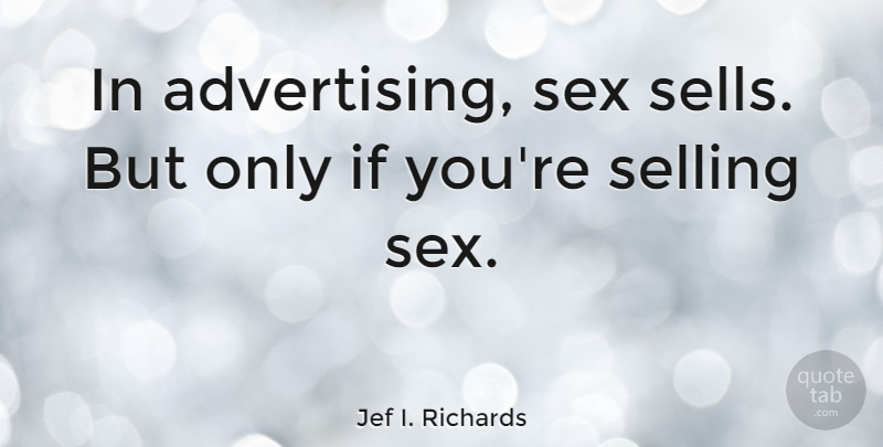 Jef I. Richards Quote About undefined: In Advertising Sex Sells But...