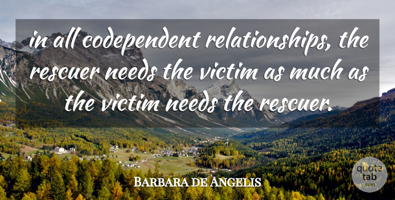 Barbara de Angelis Quote About Needs, Victim, Codependent: In All Codependent Relationships The...