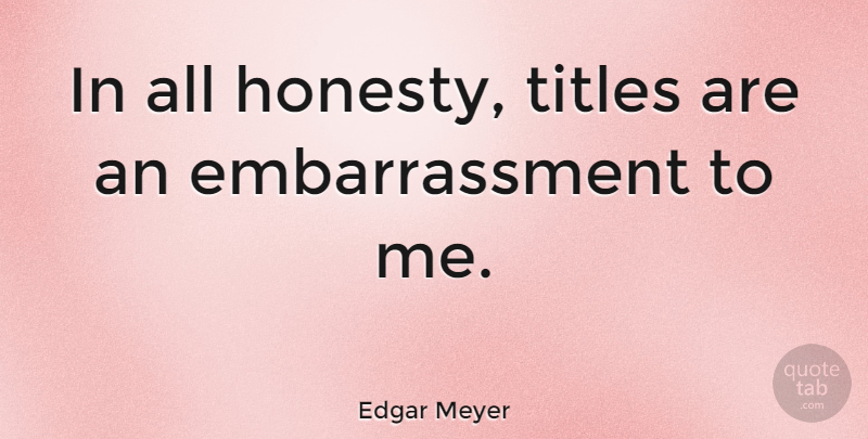 Edgar Meyer Quote About Honesty, Titles, Embarrassment: In All Honesty Titles Are...