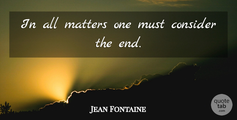 Jean Fontaine Quote About Consider, Matters: In All Matters One Must...