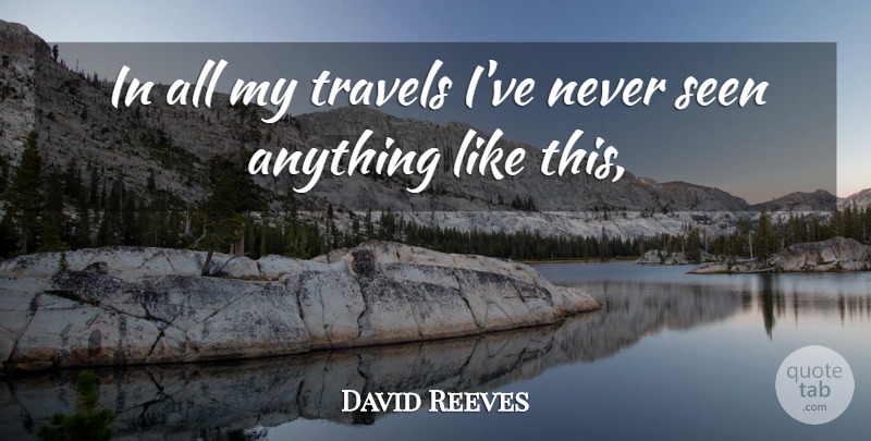 David Reeves Quote About Seen, Travels: In All My Travels Ive...