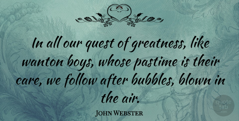 John Webster Quote About Boys, Greatness, Air: In All Our Quest Of...