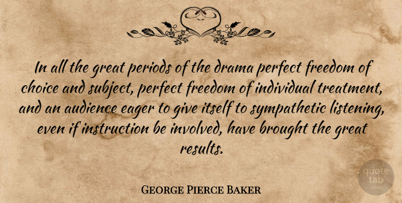 George Pierce Baker Quote About Audience, Brought, Choice, Drama, Eager: In All The Great Periods...
