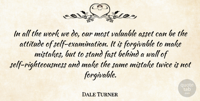 Dale Turner Quote About Asset, Attitude, Behind, Fast, Mistake: In All The Work We...