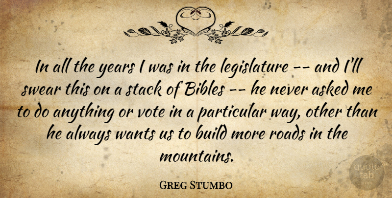 Greg Stumbo Quote About Asked, Build, Particular, Roads, Stack: In All The Years I...