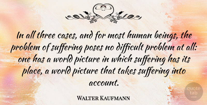 Walter Kaufmann Quote About Difficult, German Philosopher, Human, Picture, Poses: In All Three Cases And...