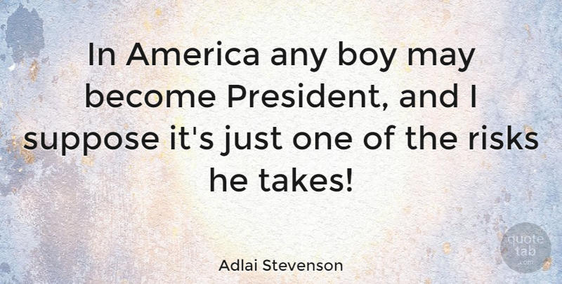 Adlai Stevenson Quote About America, Boy, Risks, Suppose: In America Any Boy May...