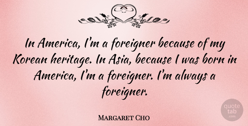 Margaret Cho Quote About America, Asia, Heritage: In America Im A Foreigner...