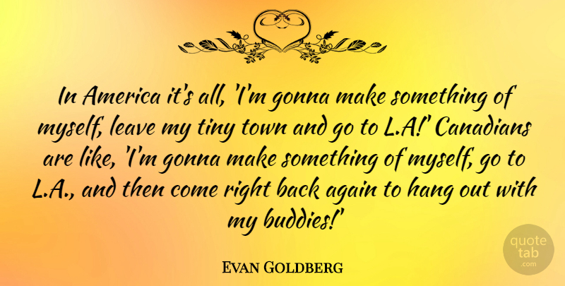 Evan Goldberg Quote About America, Canadians, Gonna, Hang, Tiny: In America Its All Im...