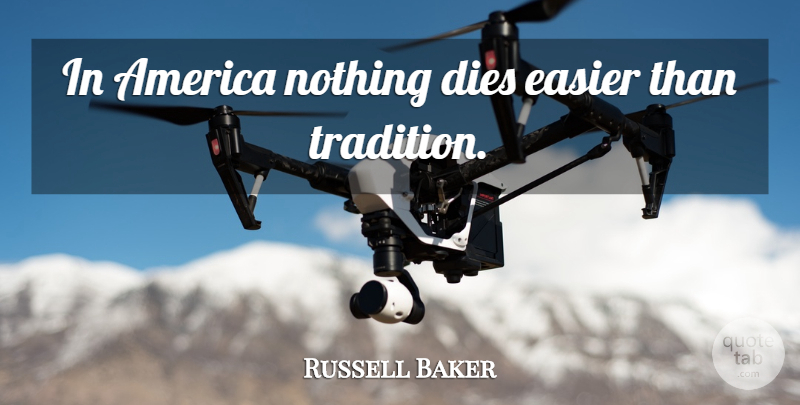 Russell Baker Quote About America, Tradition, Easier: In America Nothing Dies Easier...