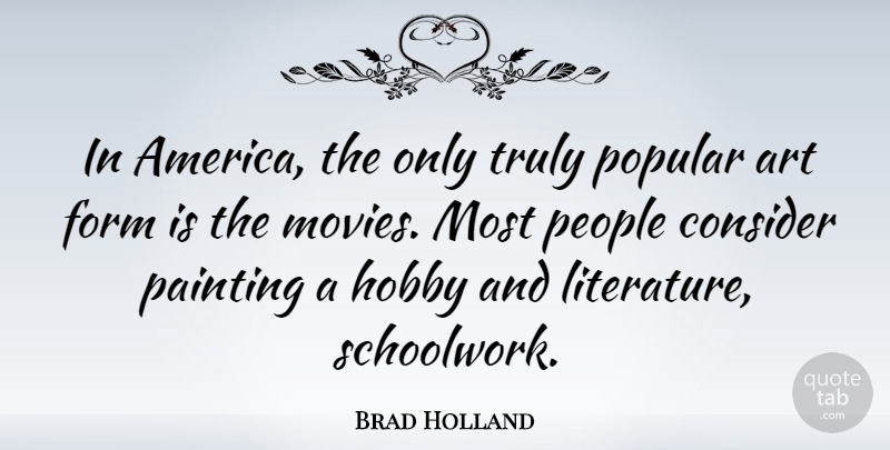 Brad Holland Quote About America, Art, Consider, Form, Hobby: In America The Only Truly...