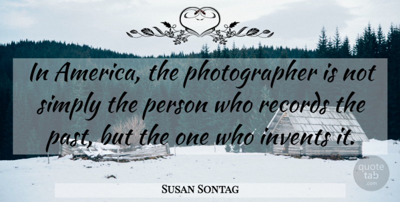 Susan Sontag Quote About Photography, Past, America: In America The Photographer Is...