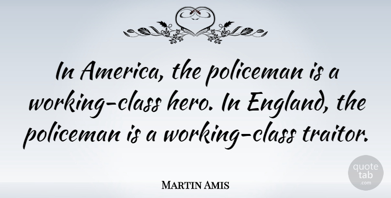 Martin Amis Quote About Hero, Class, America: In America The Policeman Is...
