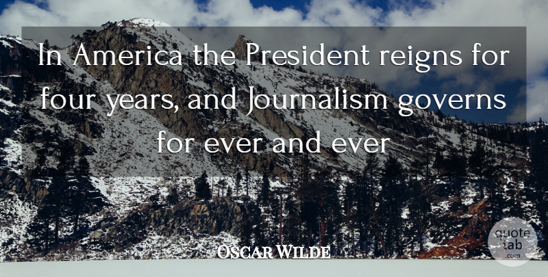 Oscar Wilde Quote About America, Four, Governs, Journalism, President: In America The President Reigns...