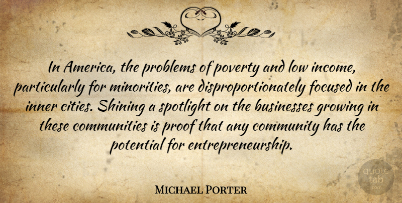 Michael Porter Quote About Businesses, Focused, Growing, Inner, Low: In America The Problems Of...