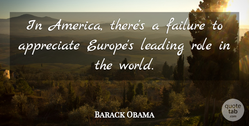 Barack Obama Quote About Appreciate, Failure, Leading, Role: In America Theres A Failure...