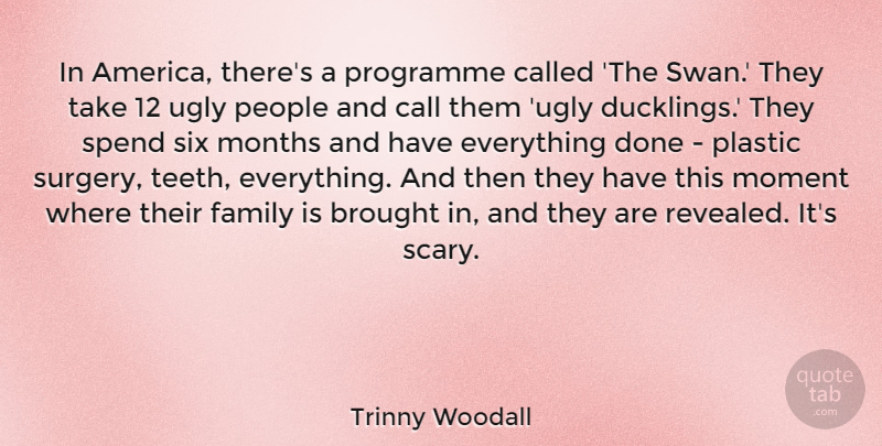 Trinny Woodall Quote About Brought, Call, Family, Moment, Months: In America Theres A Programme...