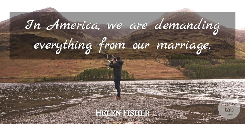 Helen Fisher Quote About America: In America We Are Demanding...