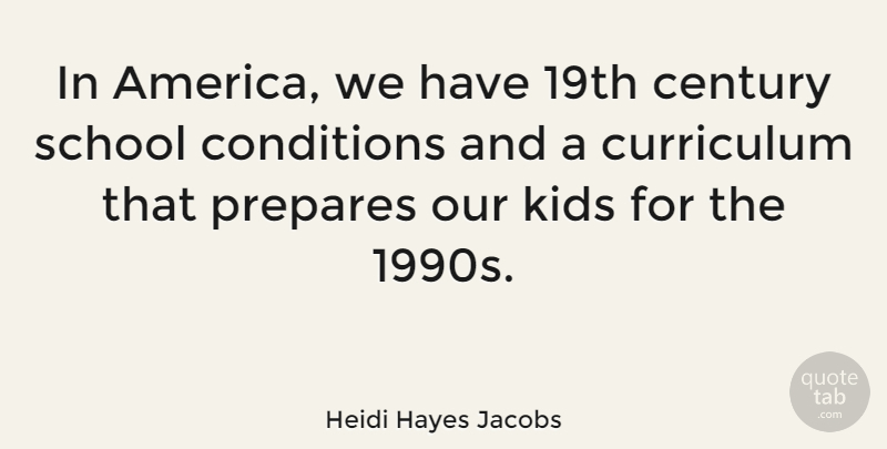 Heidi Hayes Jacobs Quote About Conditions, Kids, Prepares, School: In America We Have 19th...