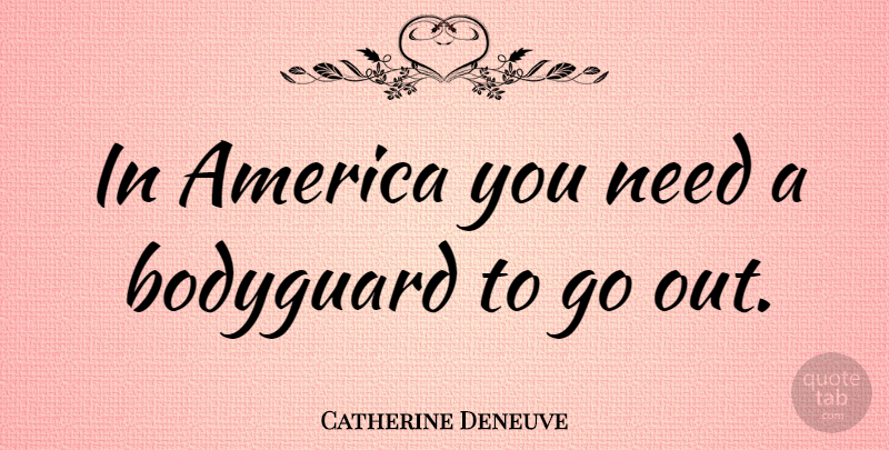 Catherine Deneuve Quote About America, Needs, Bodyguard: In America You Need A...