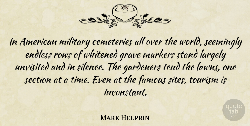 Mark Helprin Quote About Cemeteries, Endless, Famous, Gardeners, Grave: In American Military Cemeteries All...