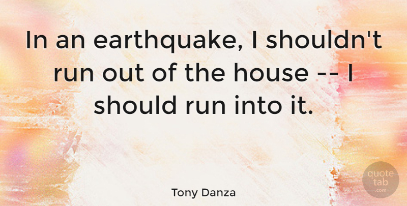 Tony Danza Quote About Running, Earthquakes, House: In An Earthquake I Shouldnt...