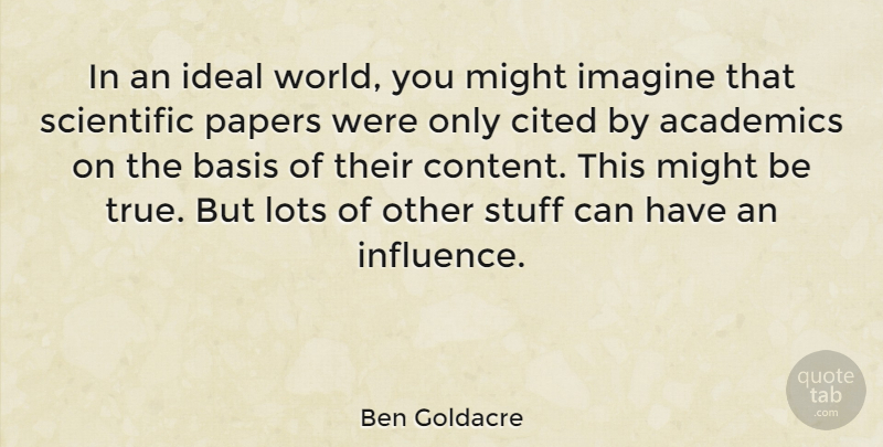 Ben Goldacre Quote About Academics, Basis, Cited, Ideal, Imagine: In An Ideal World You...