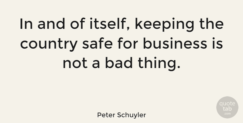 Peter Schuyler Quote About Bad, Business, Country: In And Of Itself Keeping...