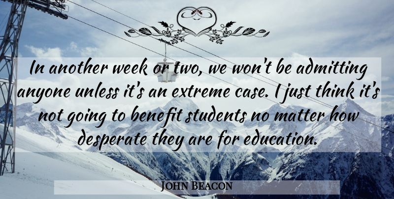 John Beacon Quote About Admitting, Anyone, Benefit, Desperate, Extreme: In Another Week Or Two...