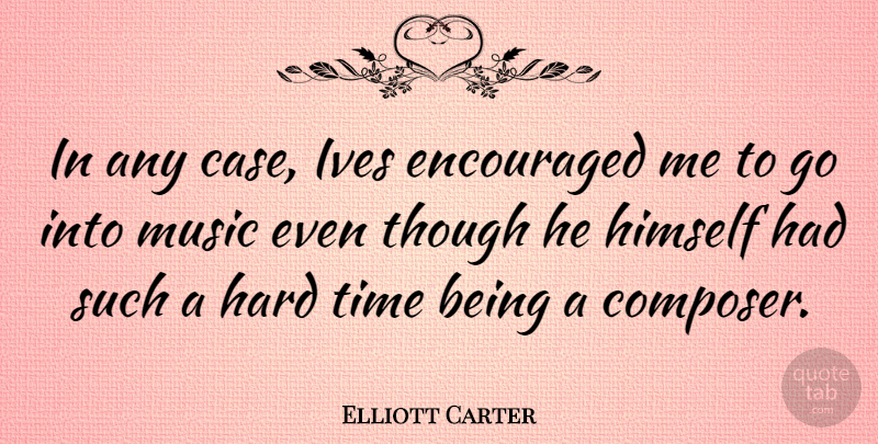Elliott Carter Quote About Encouraged, Hard, Himself, Music, Though: In Any Case Ives Encouraged...