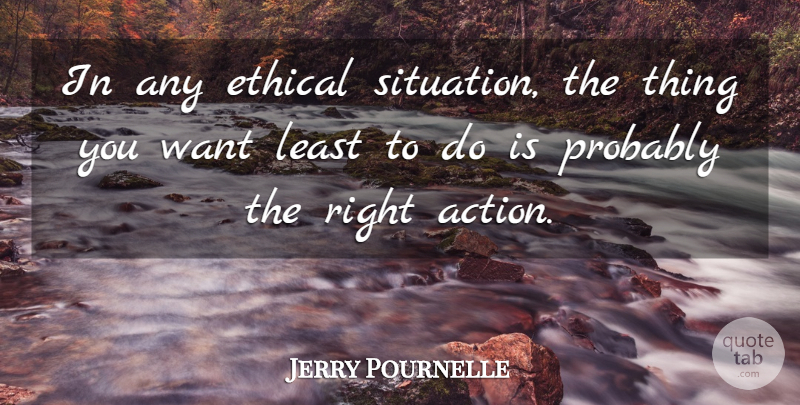 Jerry Pournelle Quote About Want, Action, Ethical: In Any Ethical Situation The...