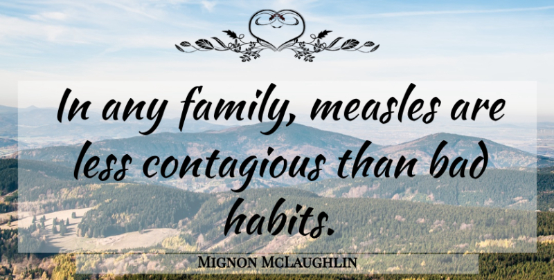 Mignon McLaughlin Quote About Habit, Contagious, Measles: In Any Family Measles Are...