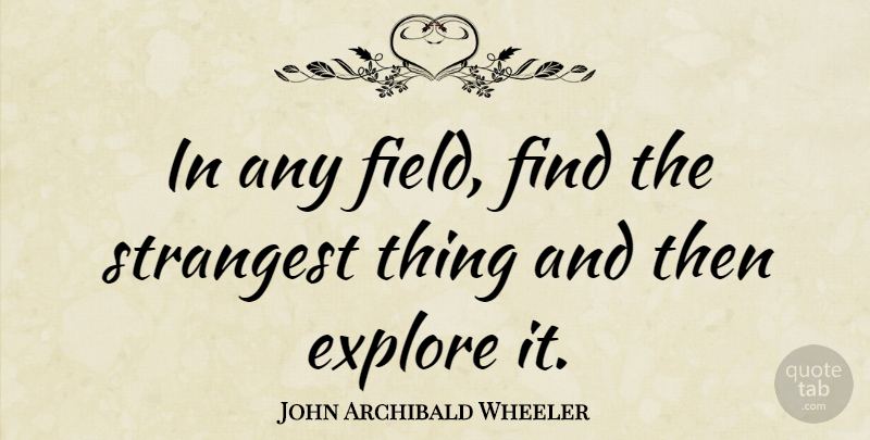 John Archibald Wheeler Quote About Science, Fields, Exploration: In Any Field Find The...