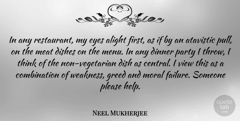 Neel Mukherjee Quote About Alight, Atavistic, Dinner, Dishes, Failure: In Any Restaurant My Eyes...