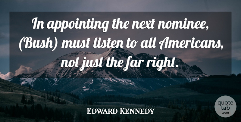 Edward Kennedy Quote About Appointing, Far, Listen, Next: In Appointing The Next Nominee...