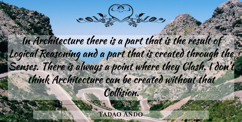 Tadao Ando Quote About Thinking, Logical Reasoning, Architecture: In Architecture There Is A...