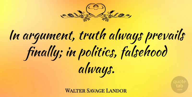 Walter Savage Landor Quote About Politics, Argument, Truth Prevails: In Argument Truth Always Prevails...
