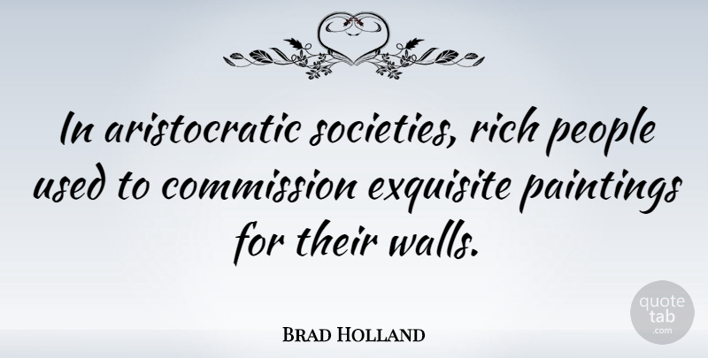 Brad Holland Quote About Exquisite, Paintings, People: In Aristocratic Societies Rich People...