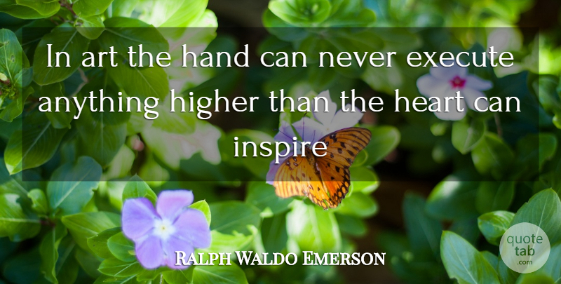 Ralph Waldo Emerson Quote About Art, Execute, Hand, Heart, Higher: In Art The Hand Can...