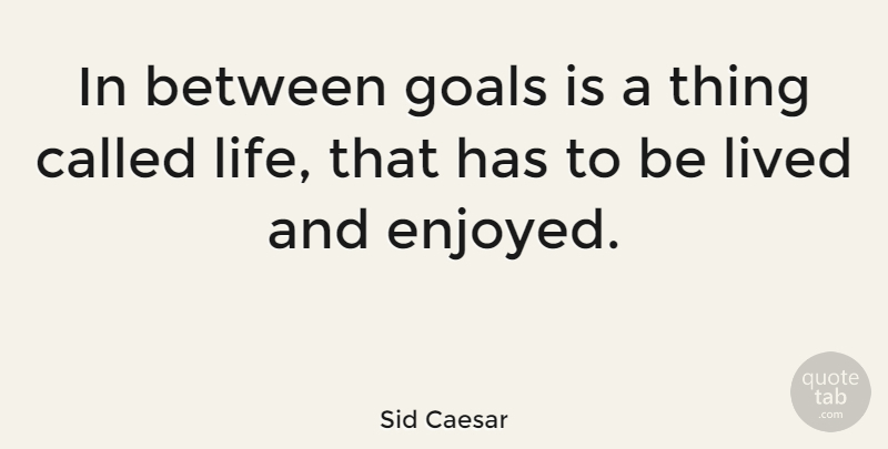 Sid Caesar Quote About Inspirational, Good Life, Positivity: In Between Goals Is A...