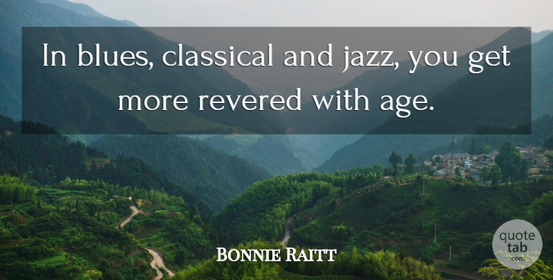 Bonnie Raitt Quote About Age, Jazz: In Blues Classical And Jazz...