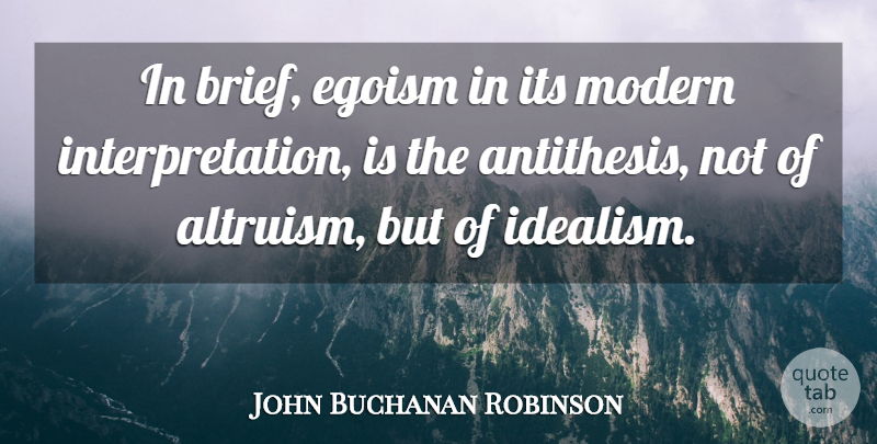 John Buchanan Robinson Quote About Modern, Idealism And Realism, Interpretation: In Brief Egoism In Its...