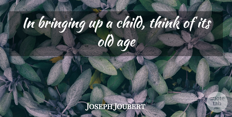 Joseph Joubert Quote About Children, Thinking, Age: In Bringing Up A Child...