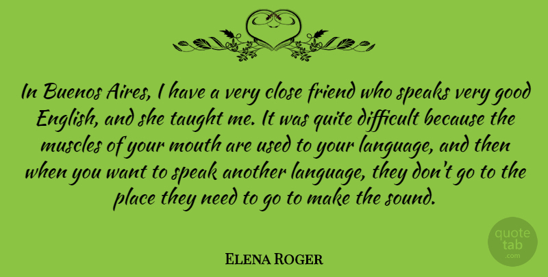 Elena Roger Quote About Close, Difficult, Friend, Good, Mouth: In Buenos Aires I Have...