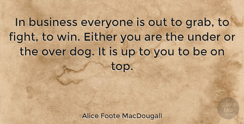 Alice Foote MacDougall Quote About Dog, Fighting, Winning: In Business Everyone Is Out...