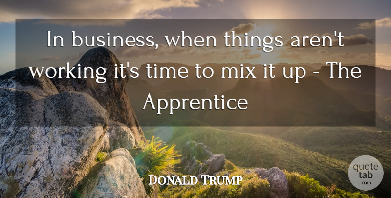 Donald Trump Quote About Apprentice, Mix, Time: In Business When Things Arent...