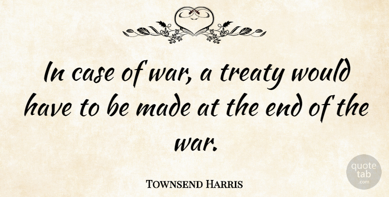 Townsend Harris Quote About War, Ends, Made: In Case Of War A...